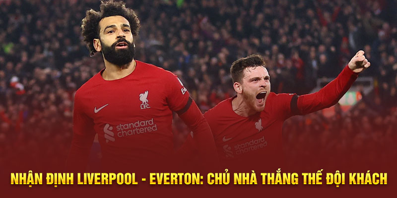 Nhận định Liverpool - Everton: Chủ nhà thắng thế đội khách